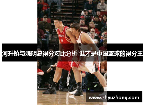 河升镇与姚明总得分对比分析 谁才是中国篮球的得分王