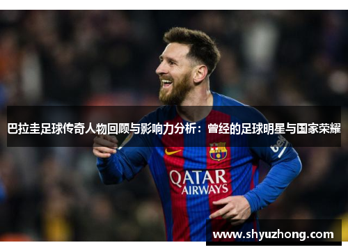 巴拉圭足球传奇人物回顾与影响力分析：曾经的足球明星与国家荣耀