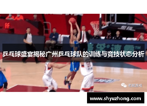 乒乓球盛宴揭秘广州乒乓球队的训练与竞技状态分析