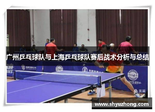 广州乒乓球队与上海乒乓球队赛后战术分析与总结