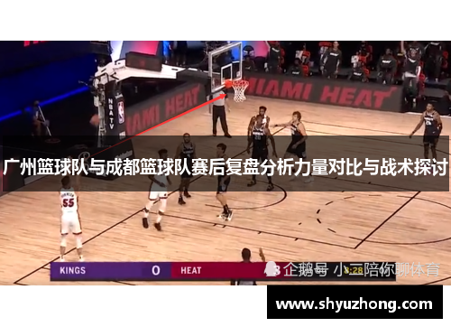 广州篮球队与成都篮球队赛后复盘分析力量对比与战术探讨