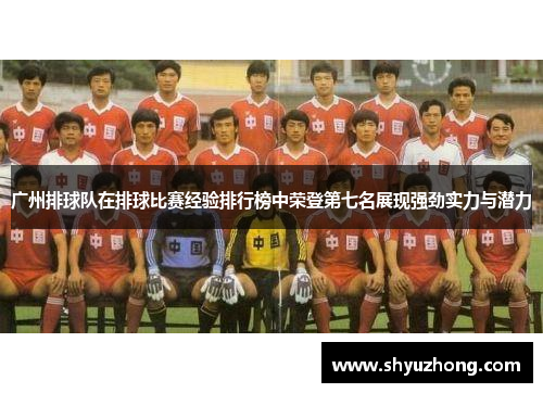 广州排球队在排球比赛经验排行榜中荣登第七名展现强劲实力与潜力