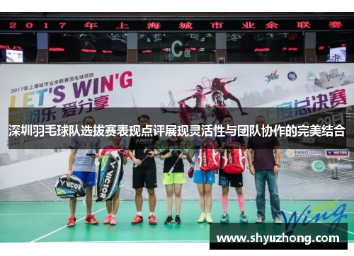 深圳羽毛球队选拔赛表现点评展现灵活性与团队协作的完美结合