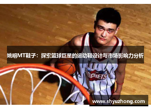 姚明MT鞋子：探索篮球巨星的运动鞋设计与市场影响力分析