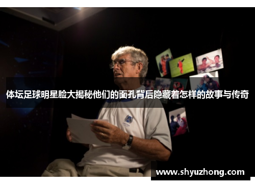 体坛足球明星脸大揭秘他们的面孔背后隐藏着怎样的故事与传奇