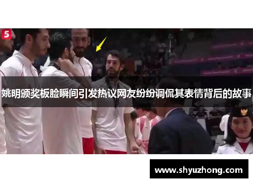 姚明颁奖板脸瞬间引发热议网友纷纷调侃其表情背后的故事