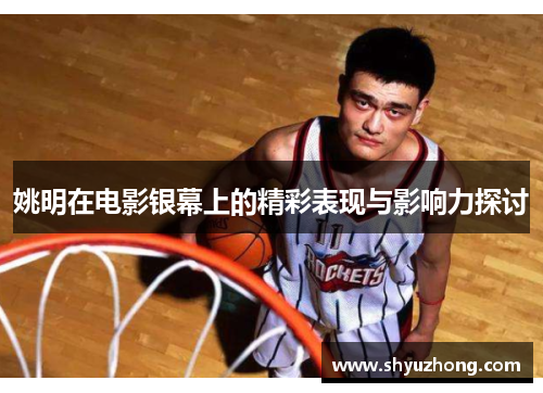 姚明在电影银幕上的精彩表现与影响力探讨