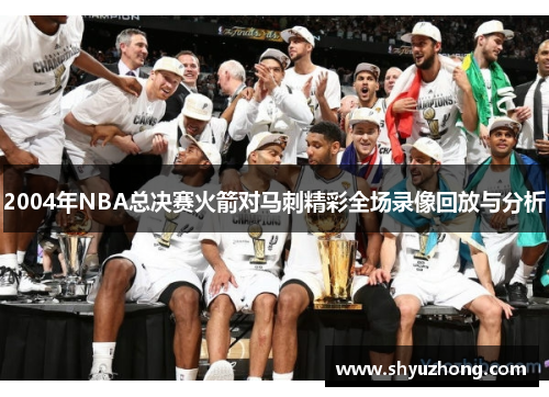 2004年NBA总决赛火箭对马刺精彩全场录像回放与分析