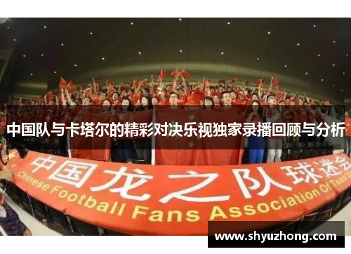 中国队与卡塔尔的精彩对决乐视独家录播回顾与分析