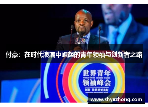 付豪：在时代浪潮中崛起的青年领袖与创新者之路