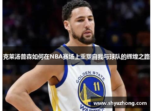 克莱汤普森如何在NBA赛场上重塑自我与球队的辉煌之路