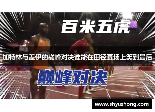 加特林与盖伊的巅峰对决谁能在田径赛场上笑到最后