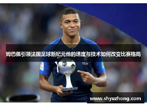 姆巴佩引领法国足球新纪元他的速度与技术如何改变比赛格局