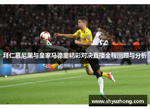 拜仁慕尼黑与皇家马德里精彩对决直播全程回顾与分析