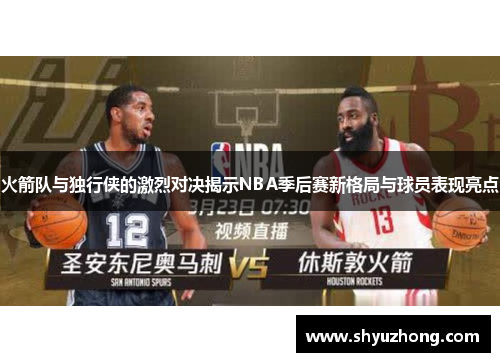 火箭队与独行侠的激烈对决揭示NBA季后赛新格局与球员表现亮点