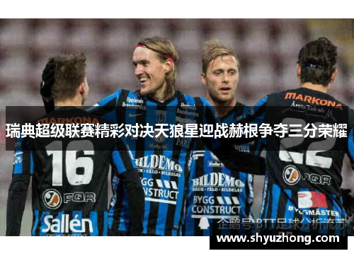 瑞典超级联赛精彩对决天狼星迎战赫根争夺三分荣耀